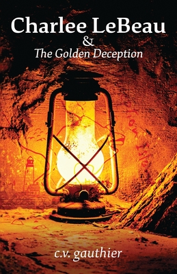 Charlee LeBeau & The Golden Deception By C. V. Gauthier, Marty Dolan (Cover Design by), Raman Dhoot (Cover Design by) Cover Image