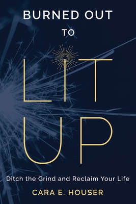Burned Out to Lit Up: Ditch the Grind and Reclaim Your Life Cover Image
