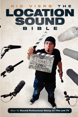 The Location Sound Bible: How to Record Professional Dialog for Film and TV By Ric Viers Cover Image