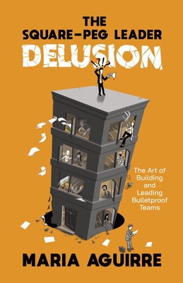 The Square-Peg Leader Delusion: The Art of Building and Leading Bulletproof Teams