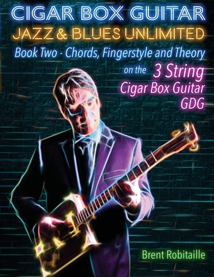 Cigar Box Guitar Jazz & Blues Unlimited Book Two 3 String: Book Two Chords, Fingerstyle and Theory By Brent C. Robitaille Cover Image