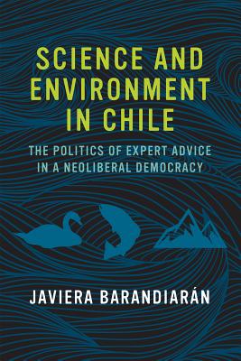 Science and Environment in Chile: The Politics of Expert Advice in a Neoliberal Democracy (Urban and Industrial Environments) By Javiera Barandiarán Cover Image