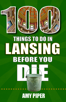 100 Things to Do in Lansing Before You Die By Amy Piper Cover Image