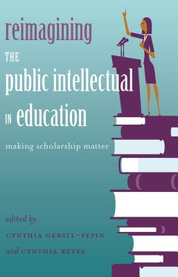 Reimagining the Public Intellectual in Education: Making Scholarship Matter (Counterpoints #463) By Shirley R. Steinberg (Editor), Cynthia Gerstl-Pepin (Editor), Cynthia Reyes (Editor) Cover Image