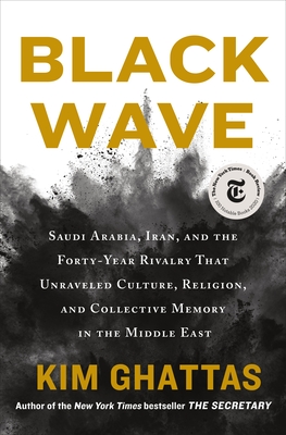Black Wave: Saudi Arabia, Iran, and the Forty-Year Rivalry That Unraveled Culture, Religion, and Collective Memory in the Middle East By Kim Ghattas Cover Image