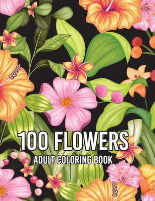 100 Flowers: An Adult Coloring Book with Flower Collection, Stress Relieving Flower Designs for Relaxation By Colors And Zone Cover Image