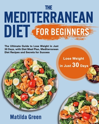 The Mediterranean Diet for Beginners: The Ultimate Guide to Lose Weight in Just 30 Days, with Diet Meal Plan, Mediterranean Diet Recipes and Secrets f Cover Image