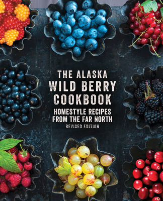 The Alaska Wild Berry Cookbook: Homestyle Recipes from the Far North, Revised Edition By Alaska Northwest Books Cover Image