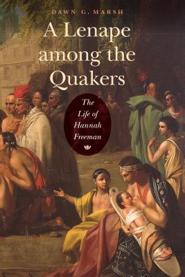 A Lenape among the Quakers: The Life of Hannah Freeman By Dawn G. Marsh Cover Image