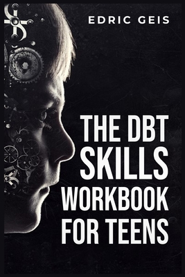 The Dbt Skills Workbook for Teens: Practical DBT Exercises for Mindfulness, Emotion Regulation, and Distress Tolerance (2023 Guide for Beginners) Cover Image