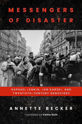Messengers of Disaster: Raphael Lemkin, Jan Karski, and Twentieth-Century Genocides (George L. Mosse Series in the History of European Culture, Sexuality, and Ideas) By Annette Becker, Käthe Roth (Translated by) Cover Image