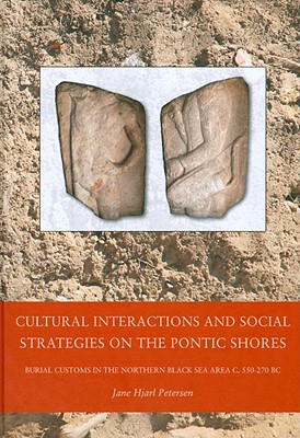 Cultural Interactions and Social Strategies on the Pontic Shores: Burial Customs in the Northern Black Sea Area c. 550-270 BC (Black Sea Studies #12) By Jane Hjarl Petersen Cover Image