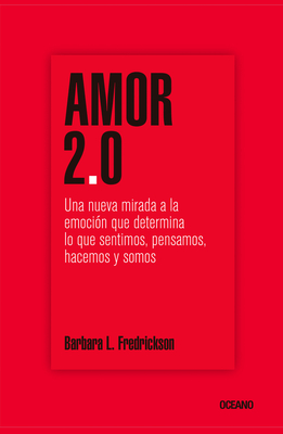 Amor 2.0: Una nueva mirada a la emoción que determina lo que sentimos, pensamos, hacemos y somos