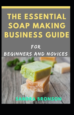 The Essential Soap Making Business Guide for Beginners and Novices By Sandra Bronson Cover Image