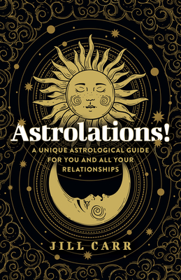 Astrolations!: A Unique Astrological Guide for You and All Your Relationships