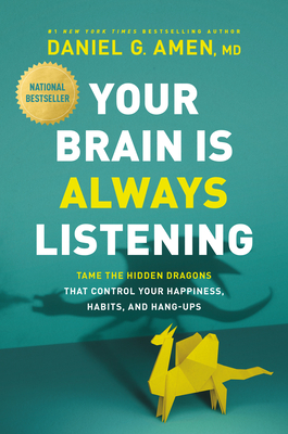 Your Brain Is Always Listening: Tame the Hidden Dragons That Control Your Happiness, Habits, and Hang-Ups By Amen MD Daniel G. Cover Image