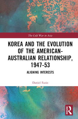 Korea and the Evolution of the American-Australian Relationship, 1947-53: Aligning Interests Cover Image