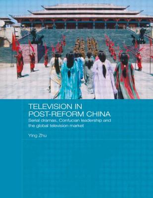Television in Post-Reform China: Serial Dramas, Confucian Leadership and the Global Television Market (Media) Cover Image