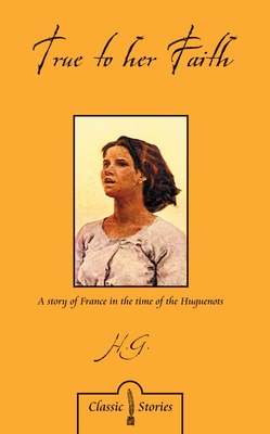 True to Her Faith: A Story of France in the Time of the Huguenots By H. G. L. Peels Cover Image