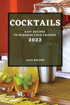 Cocktails 2022: Easy Recipes to Surprise Your Friends By Alex Bolton Cover Image