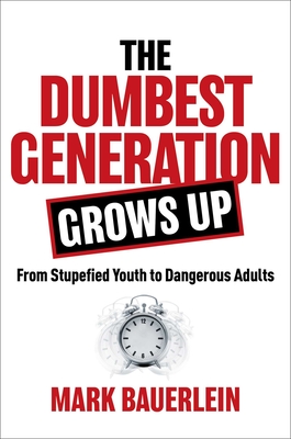 The Dumbest Generation Grows Up: From Stupefied Youth to Dangerous Adults By Mark Bauerlein Cover Image