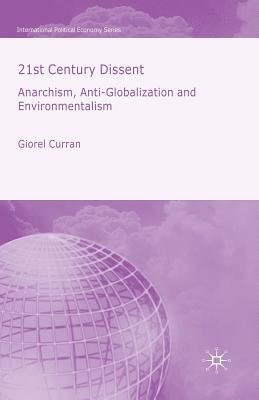 21st Century Dissent: Anarchism, Anti-Globalization and Environmentalism (International Political Economy) By G. Curran Cover Image