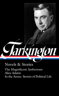 Booth Tarkington: Novels & Stories (LOA #319): The Magnificent Ambersons / Alice Adams / In the Arena: Stories of Political Life (The Library of America #319)