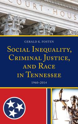 Social Inequality, Criminal Justice, and Race in Tennessee: 1960-2014 By Gerald K. Fosten Cover Image