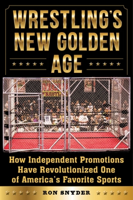 Wrestling's New Golden Age: How Independent Promotions Have Revolutionized One of America?s Favorite Sports By Ronald Snyder Cover Image