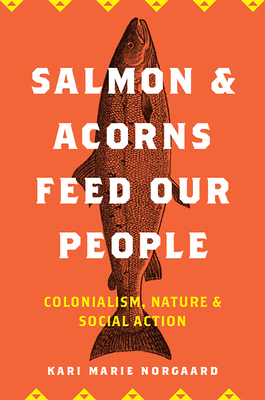 Salmon and Acorns Feed Our People: Colonialism, Nature, and Social Action (Nature, Society, and Culture)