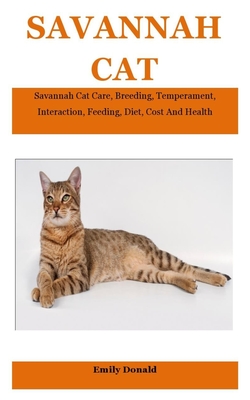 Savannah Cat: Savannah Cat Care, Breeding, Temperament, Interaction, Feeding, Diet, Cost And Health By Emily Donald Cover Image