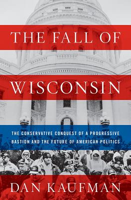 The Fall of Wisconsin: The Conservative Conquest of a Progressive Bastion and the Future of American Politics Cover Image