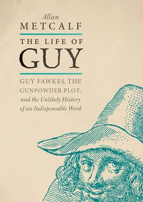 The Life of Guy: Guy Fawkes, the Gunpowder Plot, and the Unlikely History of an Indispensable Word Cover Image