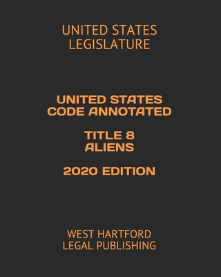 United States Code Annotated Title 8 Aliens 2020 Edition: West Hartford Legal Publishing Cover Image