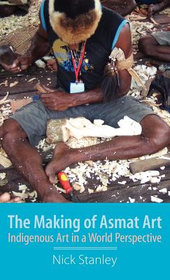 The Making of Asmat Art: Indigenous Art in a World Perspective By Nick Stanley Cover Image
