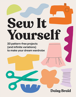 Sew It Yourself with DIY Daisy: 20 Pattern-Free Projects (and Infinite Variations) To Make Your Dream Wardrobe By Daisy Braid Cover Image