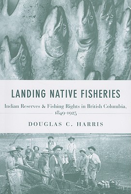 Landing Native Fisheries: Indian Reserves and Fishing Rights in British Columbia, 1849-1925 (Law and Society) Cover Image