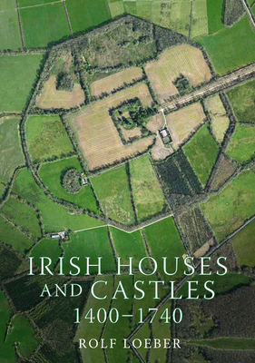 Irish Houses and Castles, 1400–1740 By Rolf Loeber Cover Image