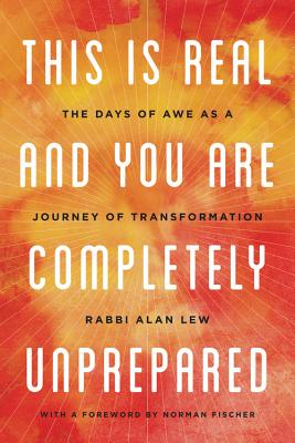 This Is Real and You Are Completely Unprepared: The Days of Awe as a Journey of Transformation By Norman Fischer (Foreword by), Alan Lew Cover Image