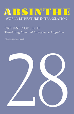 Absinthe: World Literature in Translation: Volume 28: Orphaned of Light: Translating Arab and Arabophone Migration By Graham Liddell Cover Image