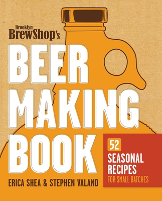 Brooklyn Brew Shop's Beer Making Book: 52 Seasonal Recipes for Small Batches By Erica Shea, Stephen Valand, Jennifer Fiedler Cover Image
