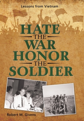 Hate the War Honor the Soldier: Lessons from Vietnam By Robert M. Givens Cover Image