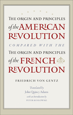 The Origin and Principles of the American Revolution, Compared with the Origin and Principles of the French Revolution By Friedrich Gentz, Peter Koslowski (Editor) Cover Image