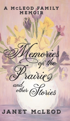 Memories of the Prairie and Other Stories: A McLeod Family Memoir By Janet McLeod Cover Image