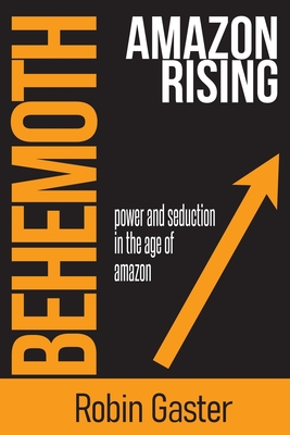 Behemoth, Amazon Rising: Power and Seduction in the Age of Amazon By Robin Gaster Cover Image