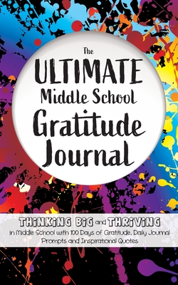 The Ultimate Middle School Gratitude Journal: Thinking Big and Thriving in Middle School with 100 Days of Gratitude, Daily Journal Prompts and Inspira By Gratitude Daily Cover Image