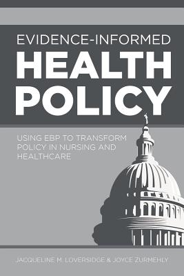 Evidence-Informed Health Policy: Using EBP to Transform Policy in Nursing and Healthcare By Jaqueline M. Loversidge Cover Image