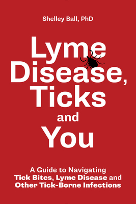 Lyme Disease, Ticks and You: A Guide to Navigating Tick Bites, Lyme Disease and Other Tick-Borne Infections Cover Image