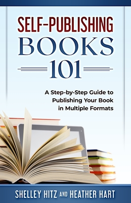 Self-Publishing Books 101: A Step-by-Step Guide to Publishing Your Book in Multiple Formats Cover Image