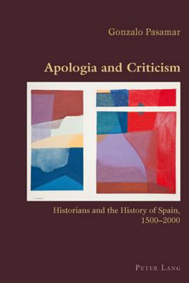 Apologia and Criticism: Historians and the History of Spain, 1500-2000 (Hispanic Studies: Culture and Ideas #30) By Claudio Canaparo (Editor), Gonzalo Pasamar Cover Image